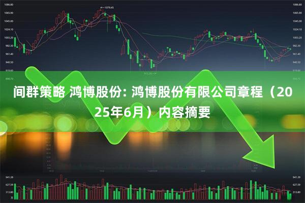 间群策略 鸿博股份: 鸿博股份有限公司章程（2025年6月）内容摘要