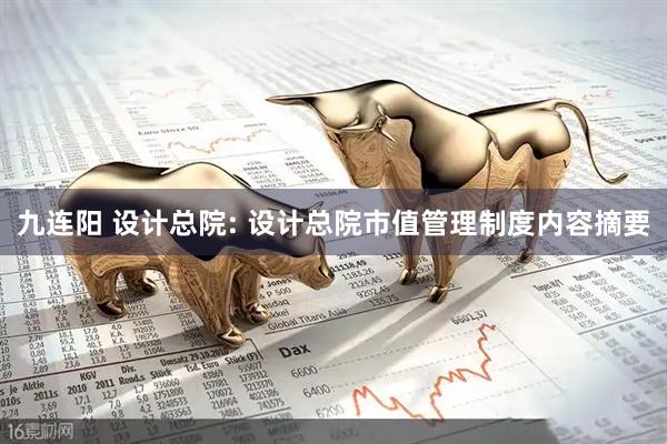 九连阳 设计总院: 设计总院市值管理制度内容摘要