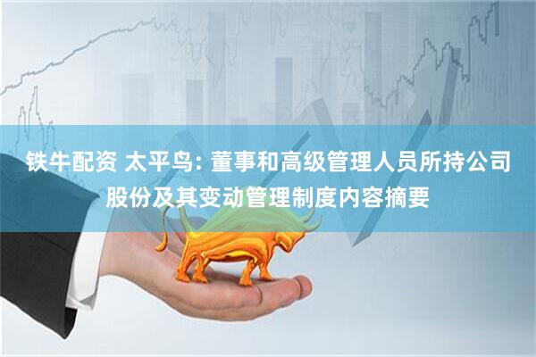 铁牛配资 太平鸟: 董事和高级管理人员所持公司股份及其变动管理制度内容摘要