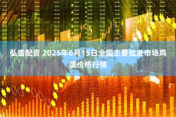 弘盛配资 2025年6月15日全国主要批发市场鸡蛋价格行情