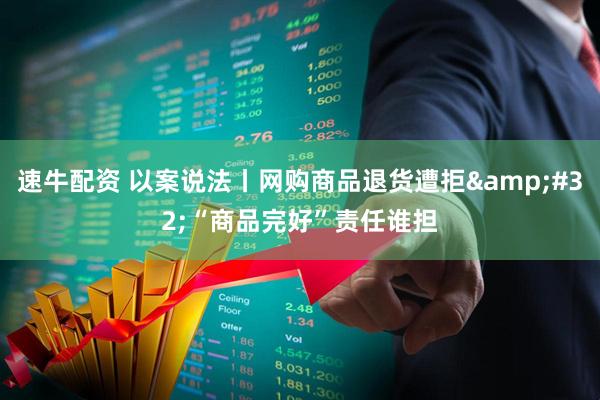 速牛配资 以案说法丨网购商品退货遭拒&#32;“商品完好”责任谁担