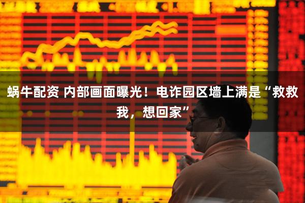 蜗牛配资 内部画面曝光！电诈园区墙上满是“救救我，想回家”