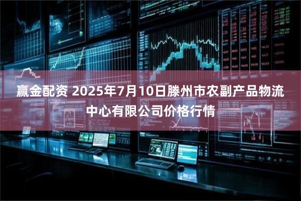 赢金配资 2025年7月10日滕州市农副产品物流中心有限公司价格行情
