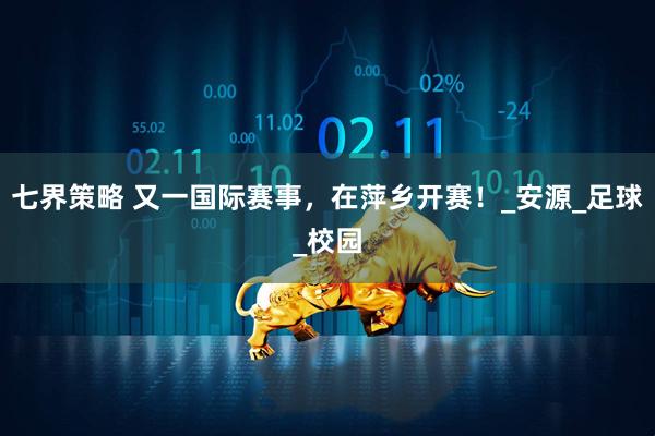 七界策略 又一国际赛事，在萍乡开赛！_安源_足球_校园