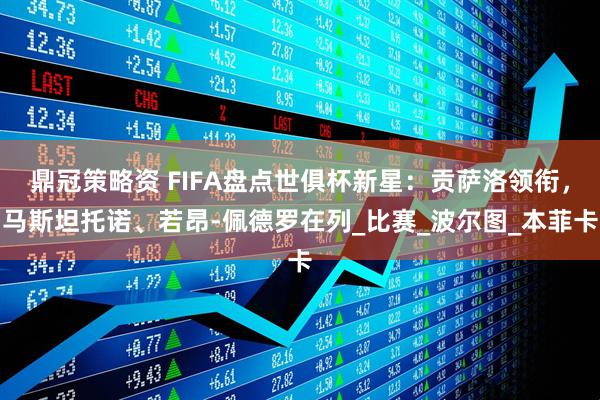 鼎冠策略资 FIFA盘点世俱杯新星：贡萨洛领衔，马斯坦托诺、若昂-佩德罗在列_比赛_波尔图_本菲卡