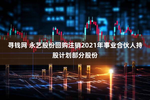 寻钱网 永艺股份回购注销2021年事业合伙人持股计划部分股份