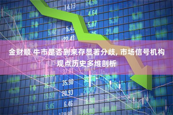 金财顺 牛市是否到来存显著分歧, 市场信号机构观点历史多维剖析