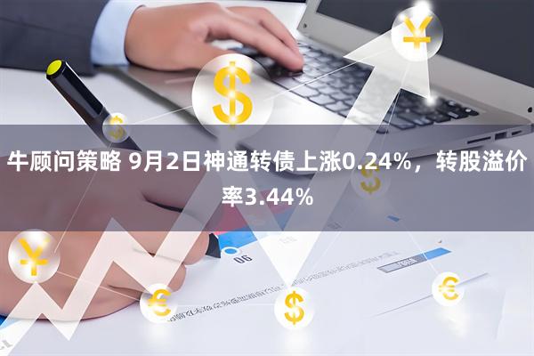 牛顾问策略 9月2日神通转债上涨0.24%，转股溢价率3.44%