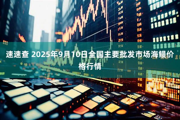 速速查 2025年9月10日全国主要批发市场海鳗价格行情