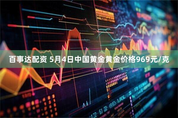 百事达配资 5月4日中国黄金黄金价格969元/克