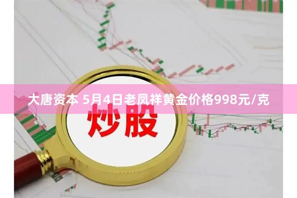大唐资本 5月4日老凤祥黄金价格998元/克