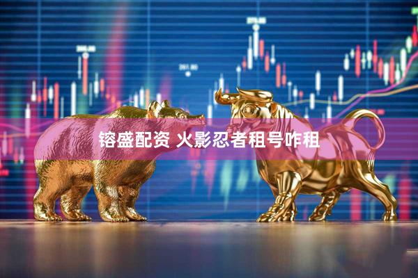 镕盛配资 火影忍者租号咋租