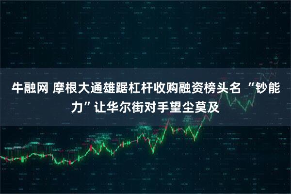 牛融网 摩根大通雄踞杠杆收购融资榜头名 “钞能力”让华尔街对手望尘莫及